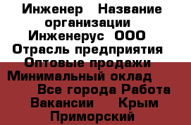 Инженер › Название организации ­ Инженерус, ООО › Отрасль предприятия ­ Оптовые продажи › Минимальный оклад ­ 25 000 - Все города Работа » Вакансии   . Крым,Приморский